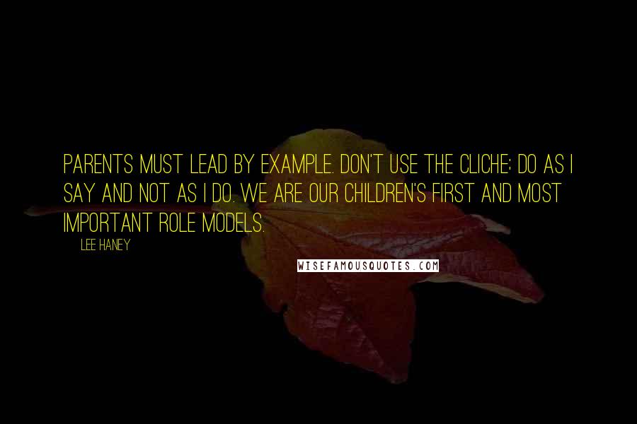 Lee Haney Quotes: Parents must lead by example. Don't use the cliche; do as I say and not as I do. We are our children's first and most important role models.