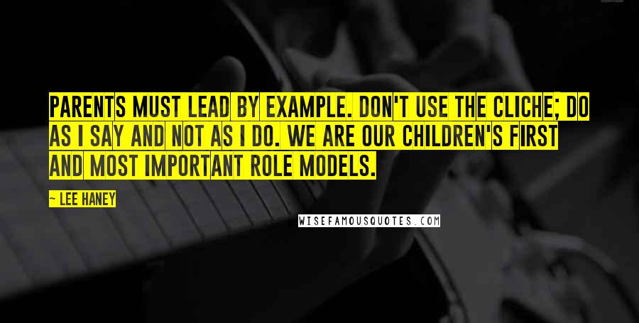 Lee Haney Quotes: Parents must lead by example. Don't use the cliche; do as I say and not as I do. We are our children's first and most important role models.