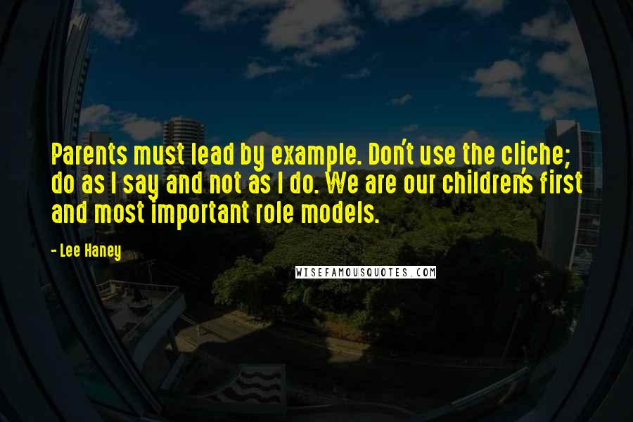 Lee Haney Quotes: Parents must lead by example. Don't use the cliche; do as I say and not as I do. We are our children's first and most important role models.