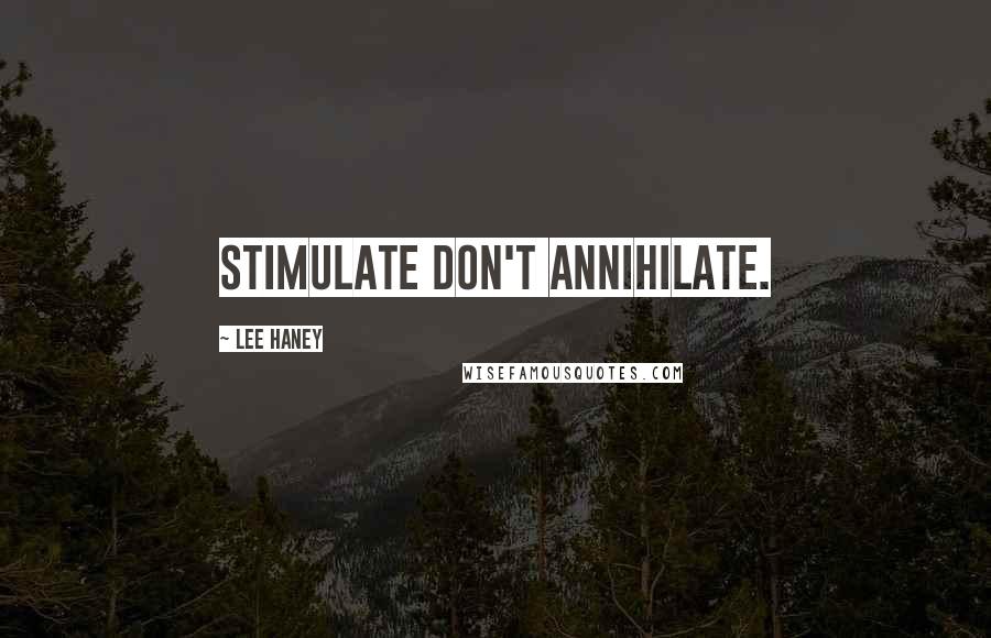 Lee Haney Quotes: Stimulate don't Annihilate.