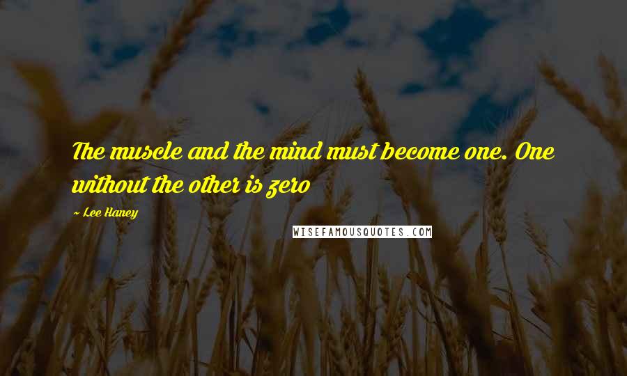 Lee Haney Quotes: The muscle and the mind must become one. One without the other is zero