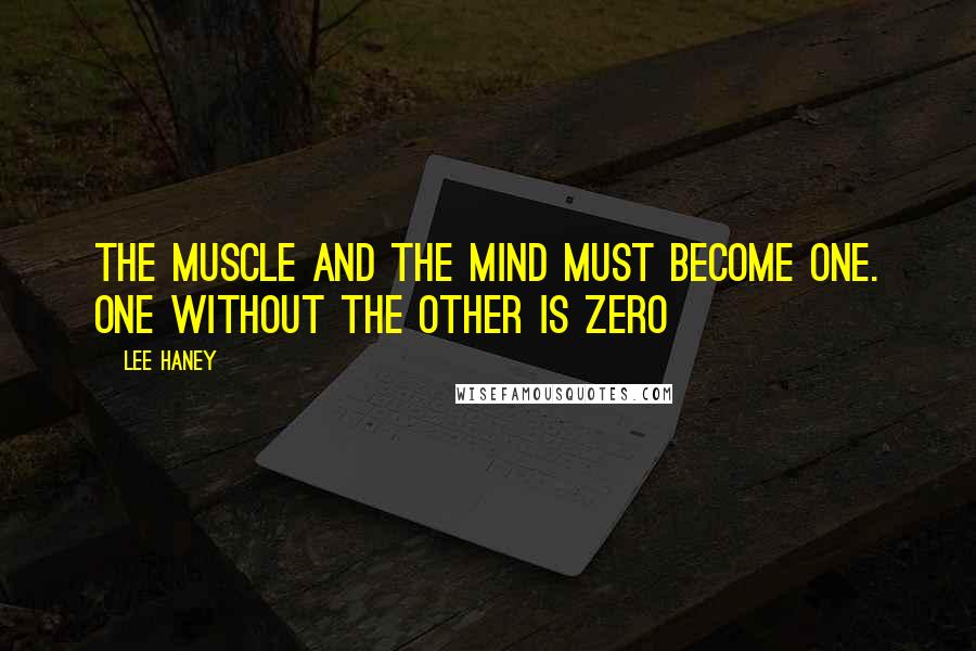 Lee Haney Quotes: The muscle and the mind must become one. One without the other is zero