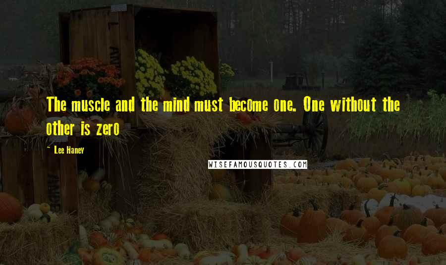 Lee Haney Quotes: The muscle and the mind must become one. One without the other is zero