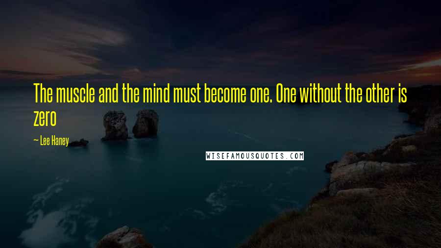 Lee Haney Quotes: The muscle and the mind must become one. One without the other is zero