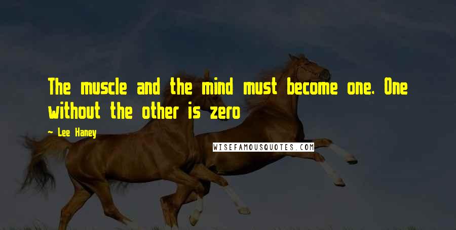 Lee Haney Quotes: The muscle and the mind must become one. One without the other is zero