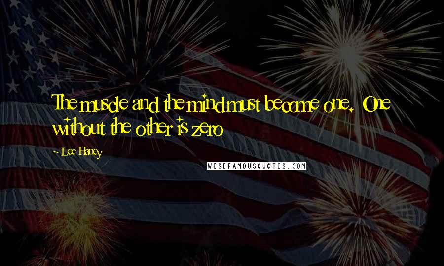 Lee Haney Quotes: The muscle and the mind must become one. One without the other is zero