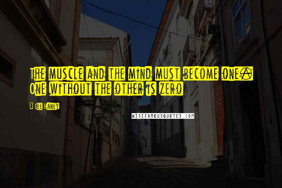 Lee Haney Quotes: The muscle and the mind must become one. One without the other is zero