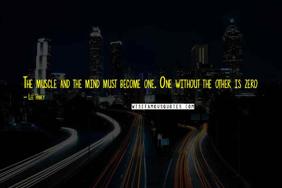 Lee Haney Quotes: The muscle and the mind must become one. One without the other is zero