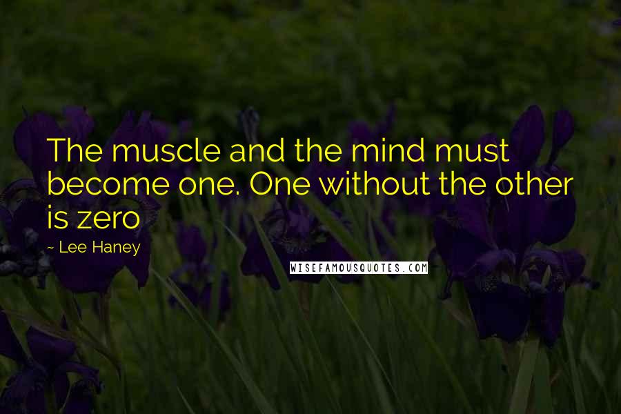 Lee Haney Quotes: The muscle and the mind must become one. One without the other is zero