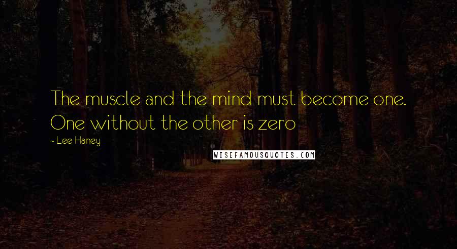 Lee Haney Quotes: The muscle and the mind must become one. One without the other is zero
