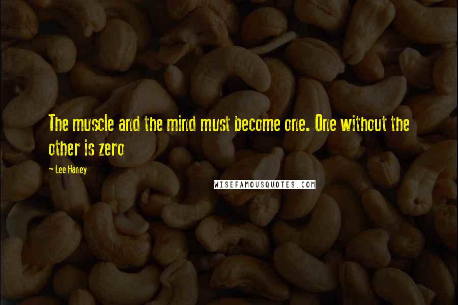 Lee Haney Quotes: The muscle and the mind must become one. One without the other is zero