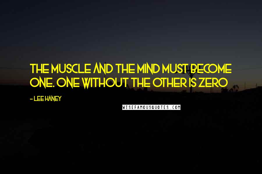 Lee Haney Quotes: The muscle and the mind must become one. One without the other is zero