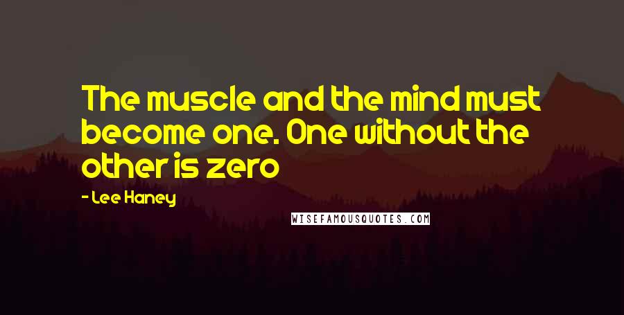 Lee Haney Quotes: The muscle and the mind must become one. One without the other is zero