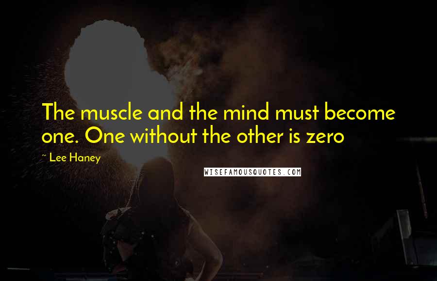 Lee Haney Quotes: The muscle and the mind must become one. One without the other is zero