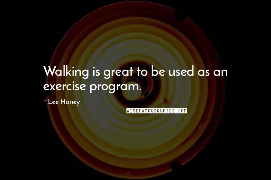 Lee Haney Quotes: Walking is great to be used as an exercise program.