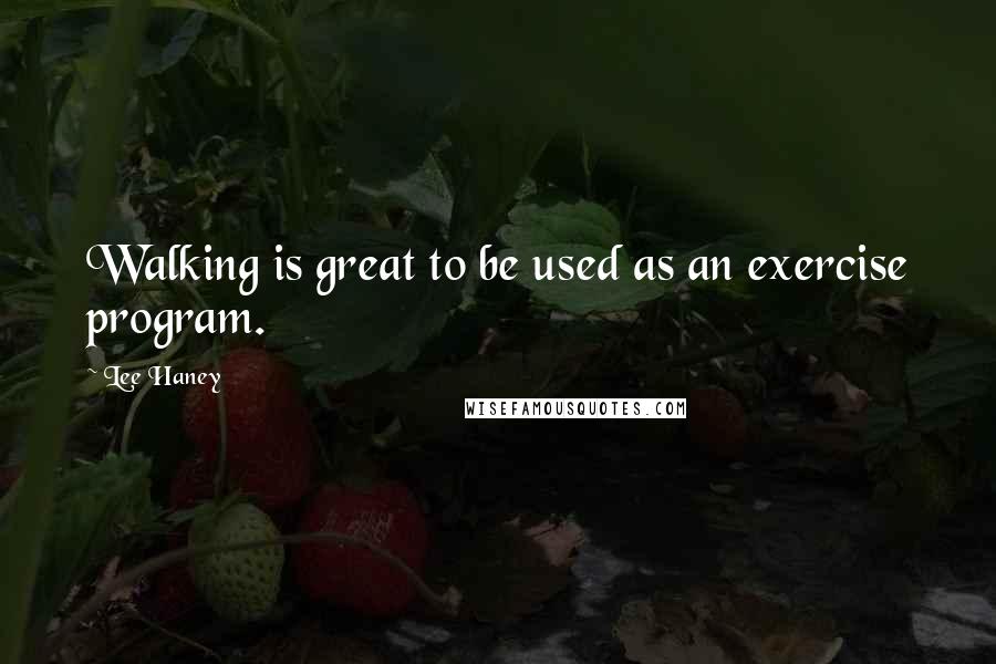 Lee Haney Quotes: Walking is great to be used as an exercise program.