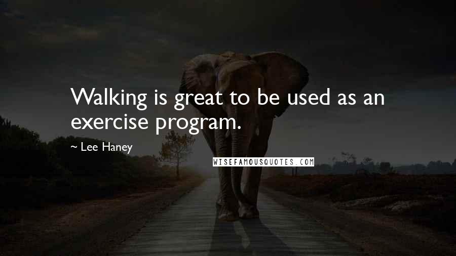 Lee Haney Quotes: Walking is great to be used as an exercise program.