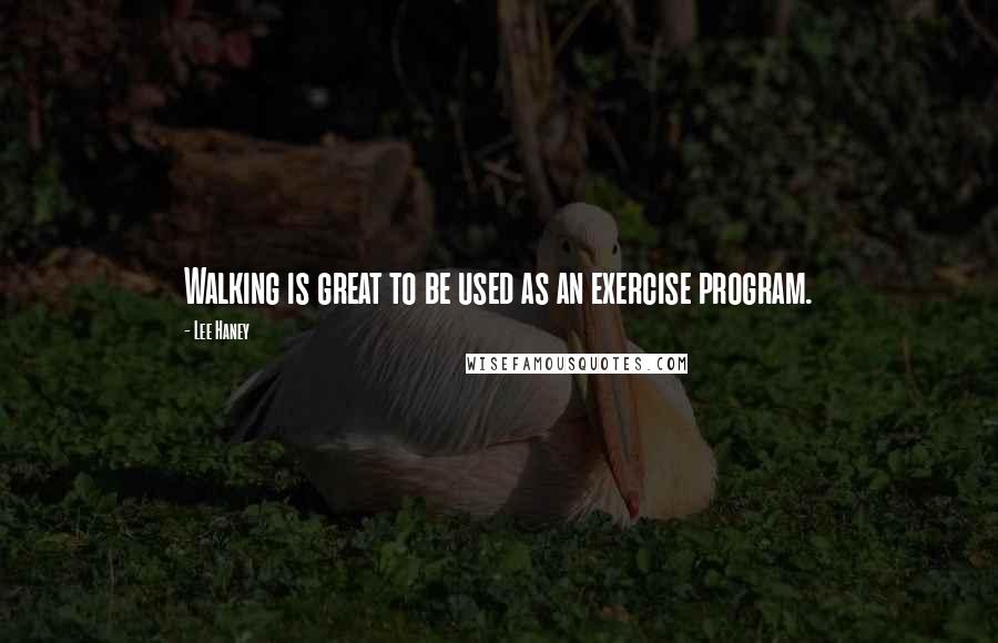 Lee Haney Quotes: Walking is great to be used as an exercise program.