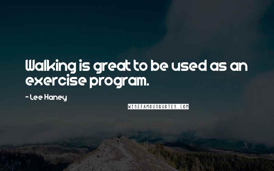 Lee Haney Quotes: Walking is great to be used as an exercise program.