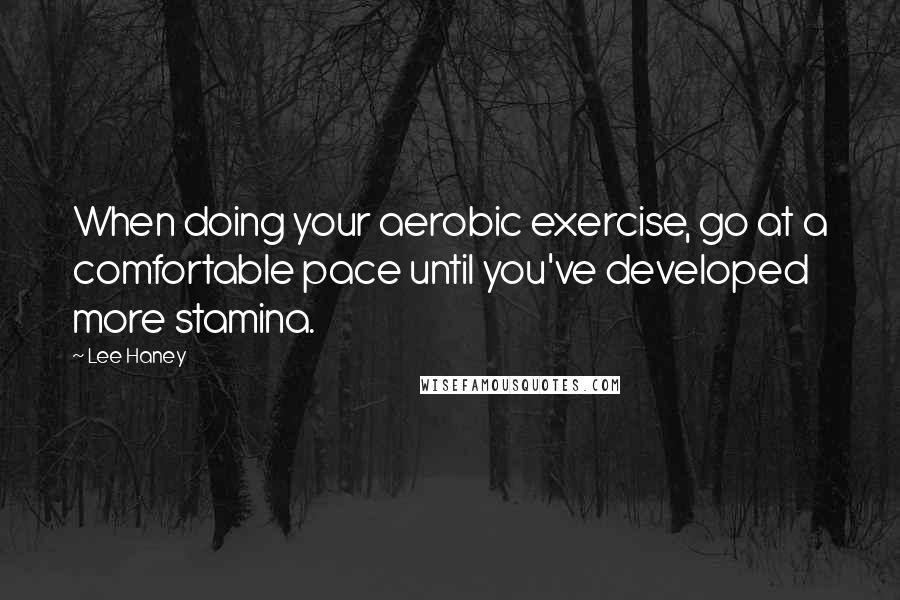 Lee Haney Quotes: When doing your aerobic exercise, go at a comfortable pace until you've developed more stamina.
