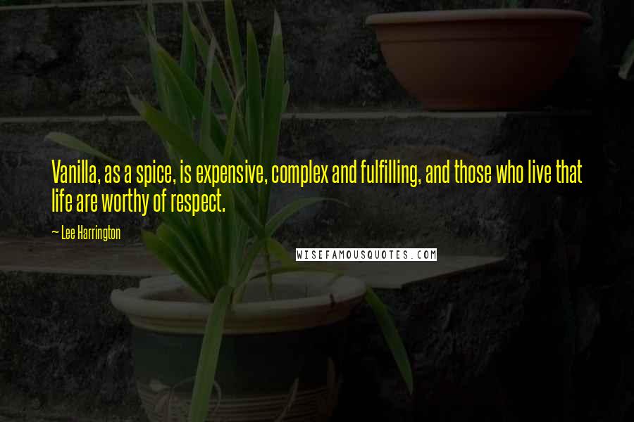 Lee Harrington Quotes: Vanilla, as a spice, is expensive, complex and fulfilling, and those who live that life are worthy of respect.