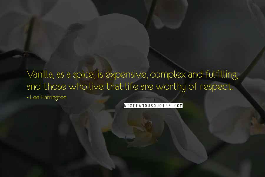 Lee Harrington Quotes: Vanilla, as a spice, is expensive, complex and fulfilling, and those who live that life are worthy of respect.