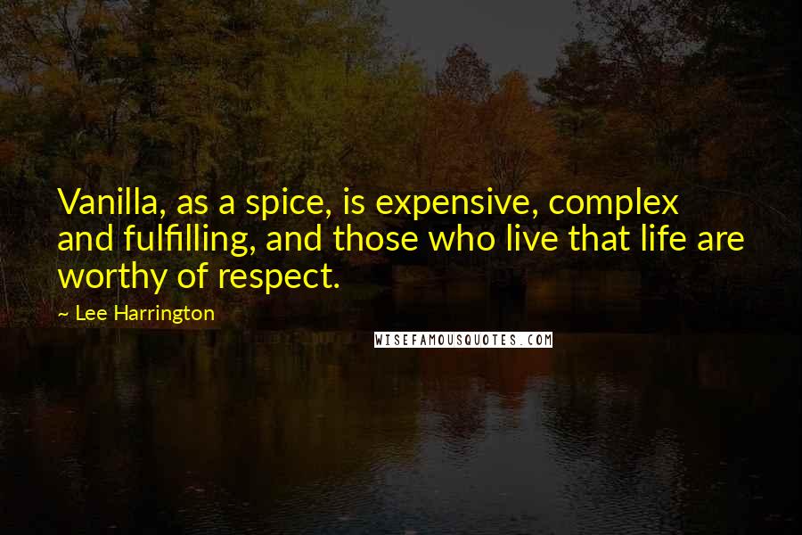 Lee Harrington Quotes: Vanilla, as a spice, is expensive, complex and fulfilling, and those who live that life are worthy of respect.