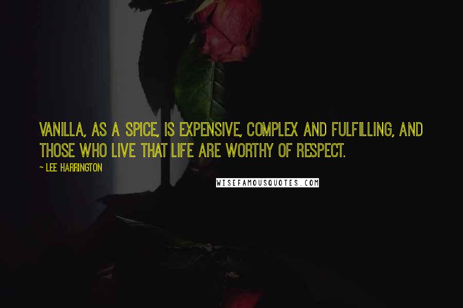 Lee Harrington Quotes: Vanilla, as a spice, is expensive, complex and fulfilling, and those who live that life are worthy of respect.