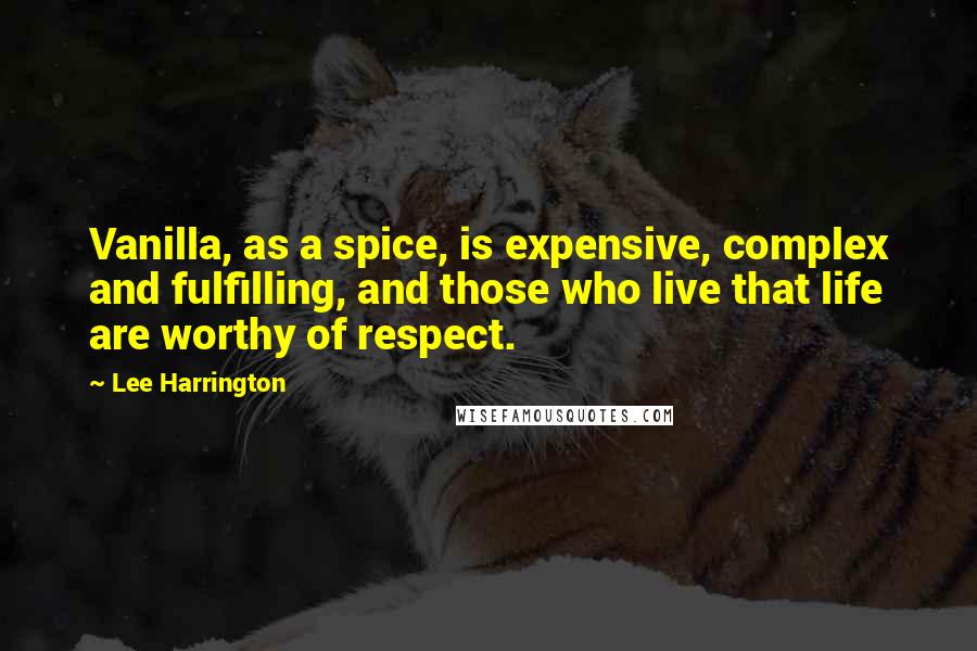 Lee Harrington Quotes: Vanilla, as a spice, is expensive, complex and fulfilling, and those who live that life are worthy of respect.