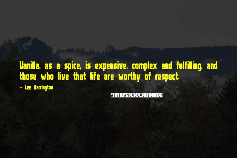 Lee Harrington Quotes: Vanilla, as a spice, is expensive, complex and fulfilling, and those who live that life are worthy of respect.