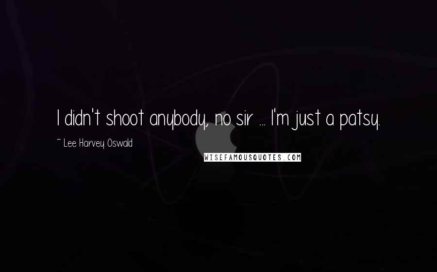 Lee Harvey Oswald Quotes: I didn't shoot anybody, no sir ... I'm just a patsy.