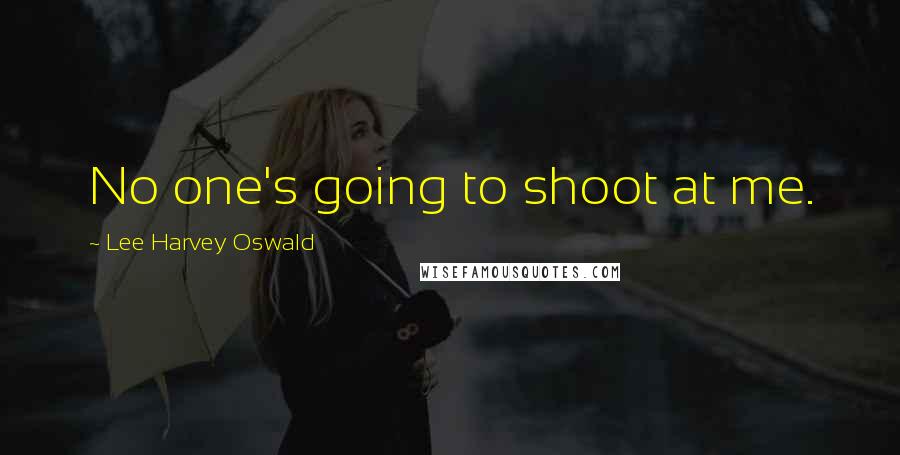 Lee Harvey Oswald Quotes: No one's going to shoot at me.
