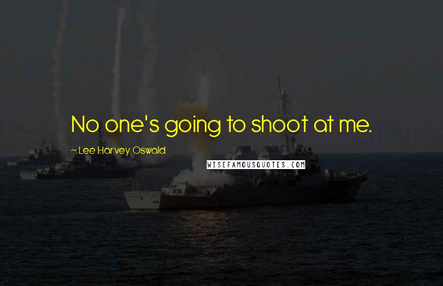 Lee Harvey Oswald Quotes: No one's going to shoot at me.
