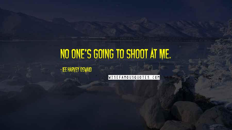 Lee Harvey Oswald Quotes: No one's going to shoot at me.