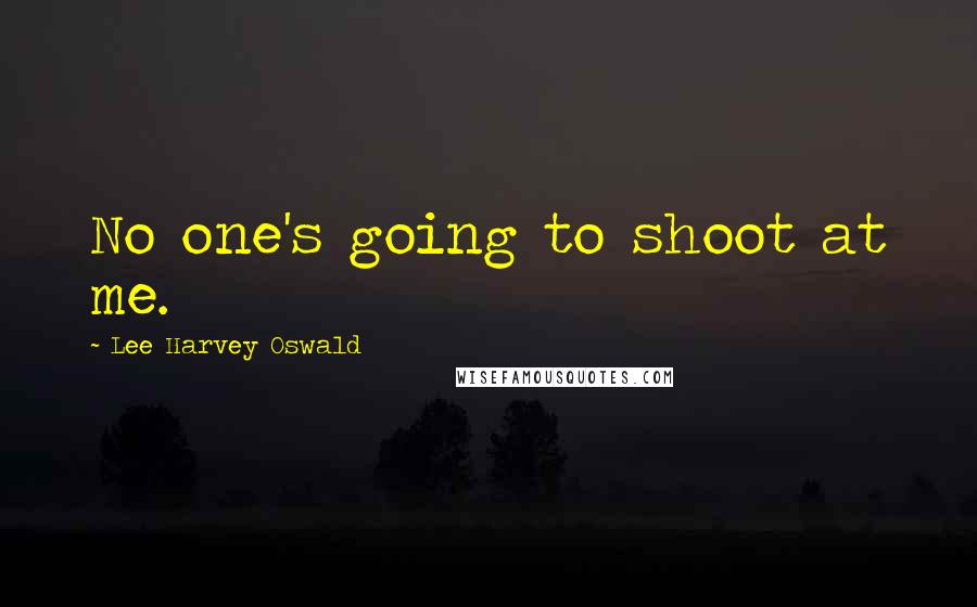 Lee Harvey Oswald Quotes: No one's going to shoot at me.