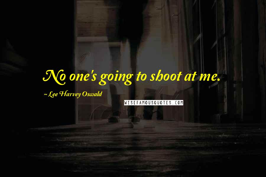 Lee Harvey Oswald Quotes: No one's going to shoot at me.