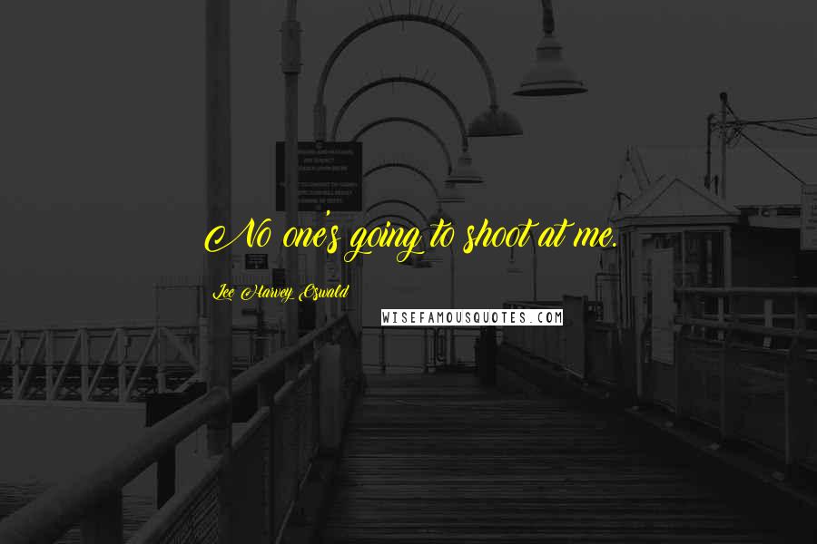 Lee Harvey Oswald Quotes: No one's going to shoot at me.