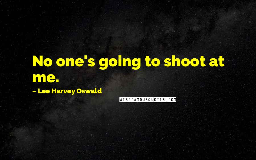 Lee Harvey Oswald Quotes: No one's going to shoot at me.