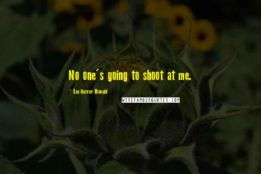 Lee Harvey Oswald Quotes: No one's going to shoot at me.