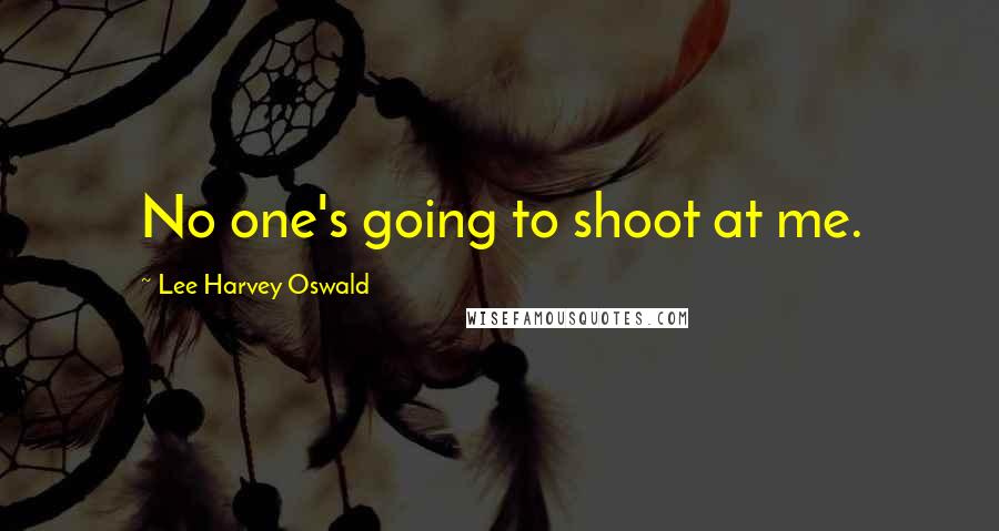 Lee Harvey Oswald Quotes: No one's going to shoot at me.
