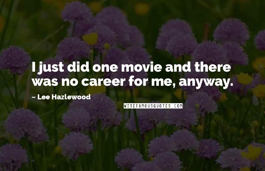 Lee Hazlewood Quotes: I just did one movie and there was no career for me, anyway.