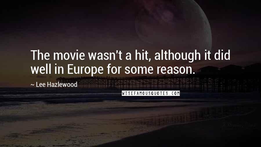 Lee Hazlewood Quotes: The movie wasn't a hit, although it did well in Europe for some reason.