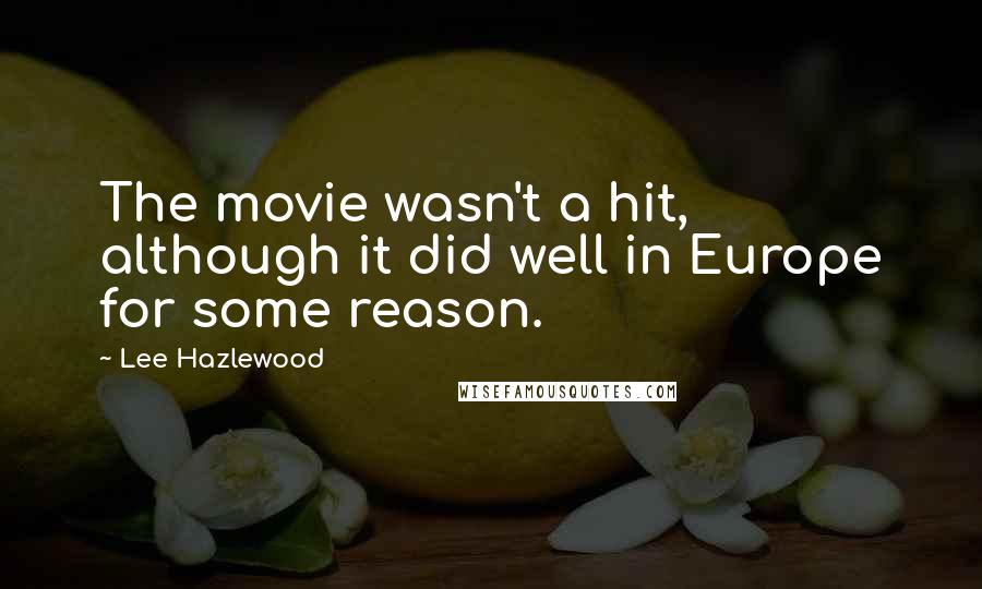 Lee Hazlewood Quotes: The movie wasn't a hit, although it did well in Europe for some reason.