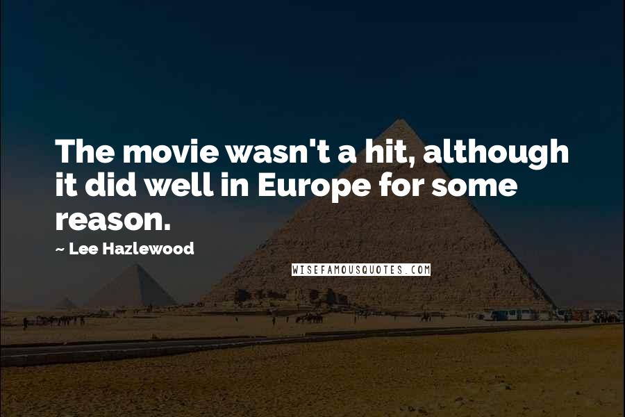Lee Hazlewood Quotes: The movie wasn't a hit, although it did well in Europe for some reason.