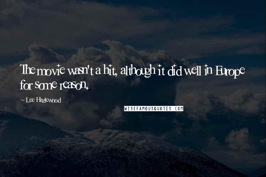 Lee Hazlewood Quotes: The movie wasn't a hit, although it did well in Europe for some reason.