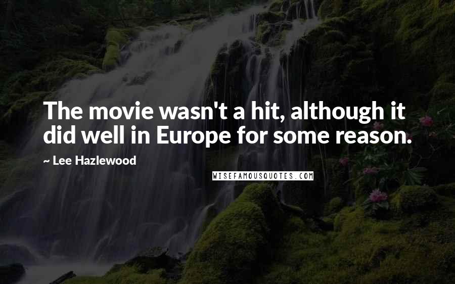 Lee Hazlewood Quotes: The movie wasn't a hit, although it did well in Europe for some reason.