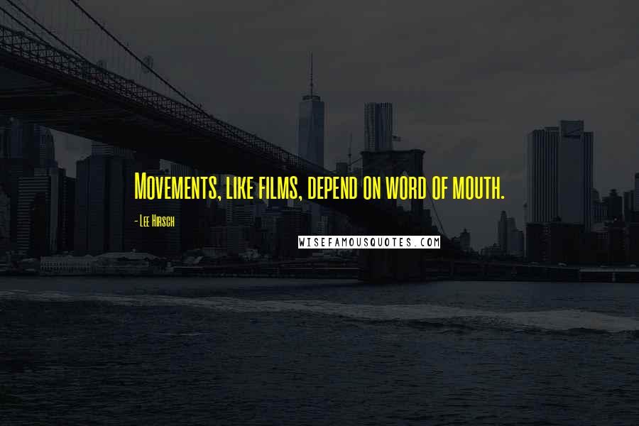 Lee Hirsch Quotes: Movements, like films, depend on word of mouth.