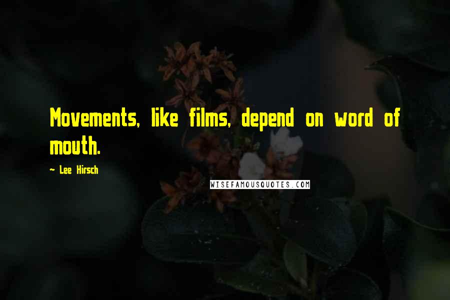 Lee Hirsch Quotes: Movements, like films, depend on word of mouth.