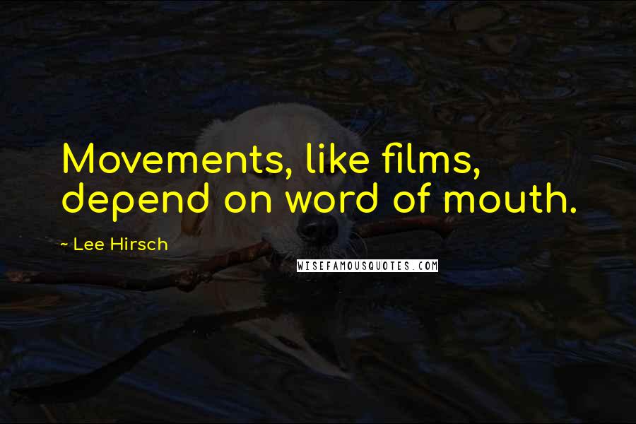 Lee Hirsch Quotes: Movements, like films, depend on word of mouth.