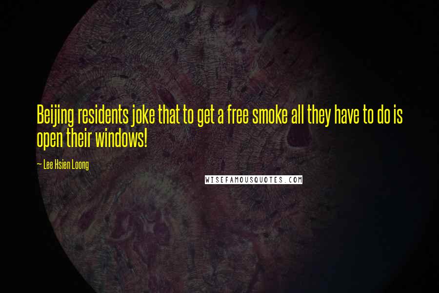 Lee Hsien Loong Quotes: Beijing residents joke that to get a free smoke all they have to do is open their windows!